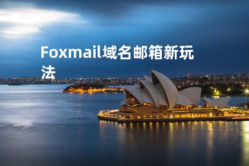 Foxmail域名邮箱新玩法